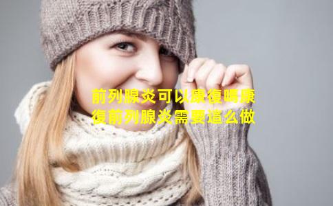 前列腺炎可以康復嗎康復前列腺炎需要這么做