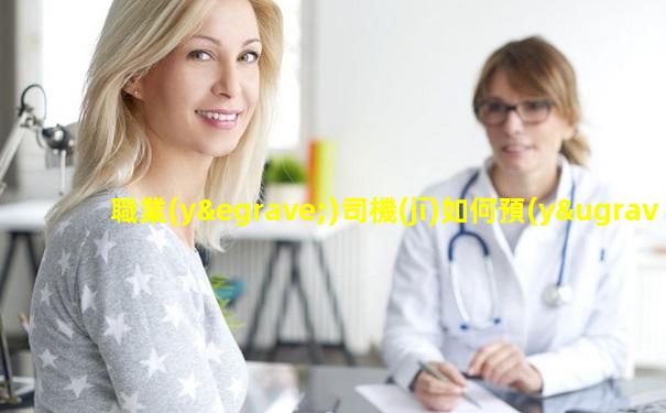 職業(yè)司機(jī)如何預(yù)防慢性前列腺炎